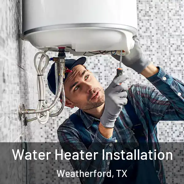  Water Heater Installation Weatherford, TX